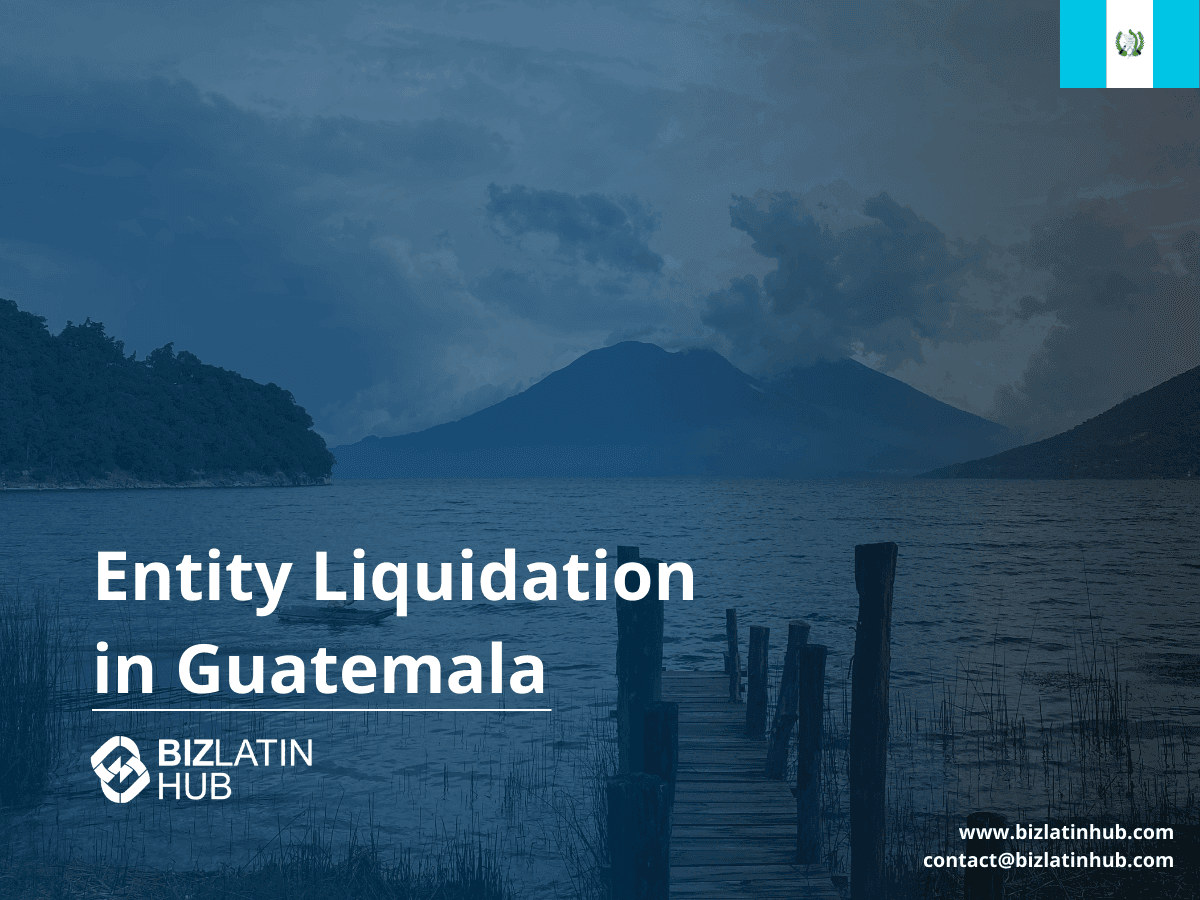 6 Steps to Liquidate a Company in Guatemala | 2025 Legal Guide