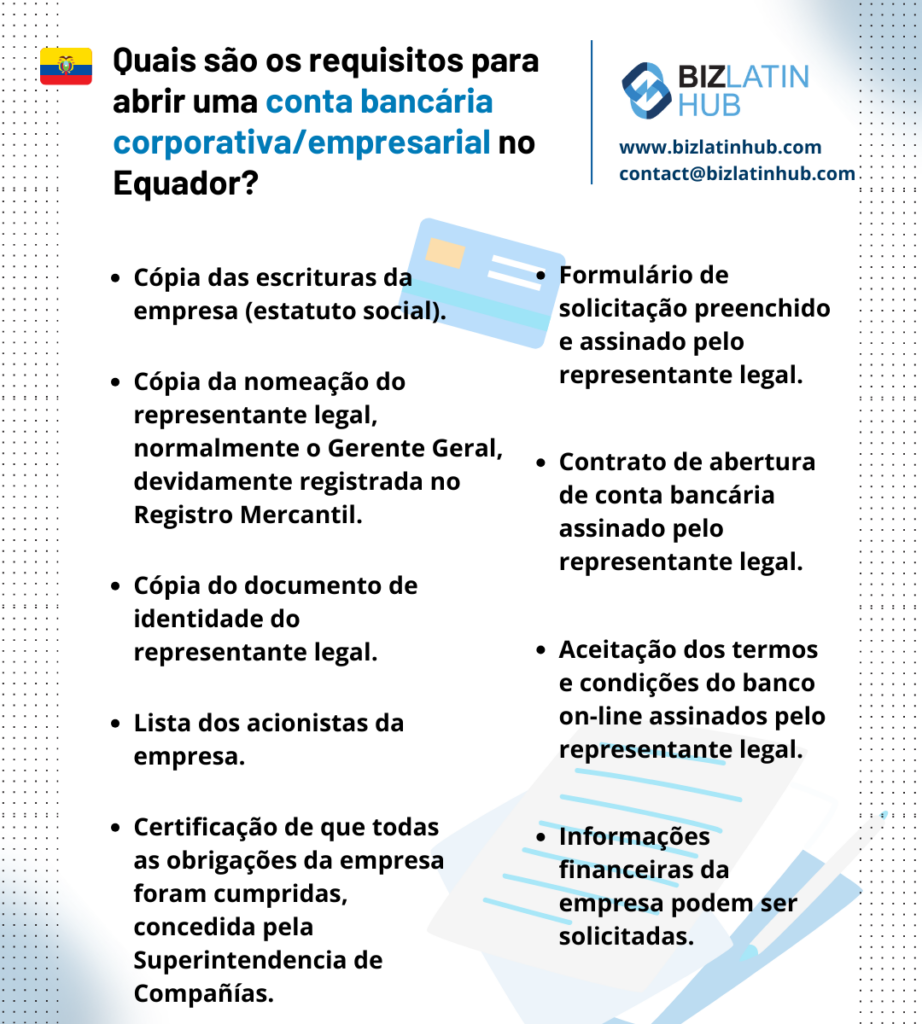 Saiba mais sobre o processo de abertura de uma conta bancária corporativa no Equador ou entre em contato com a equipe da Biz Latin Hub para ajudá-lo no processo.